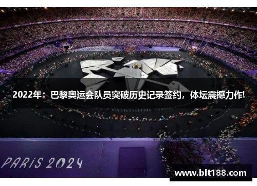 2022年：巴黎奥运会队员突破历史记录签约，体坛震撼力作!