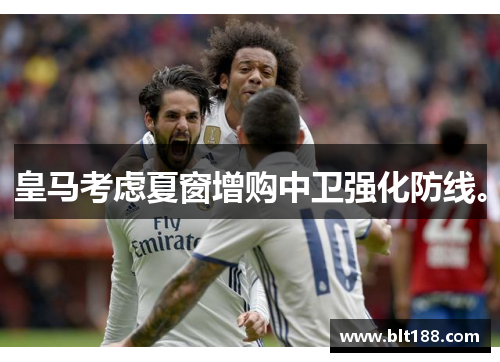 皇马考虑夏窗增购中卫强化防线。